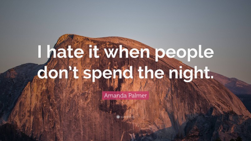 Amanda Palmer Quote: “I hate it when people don’t spend the night.”