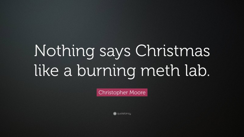 Christopher Moore Quote: “Nothing says Christmas like a burning meth lab.”