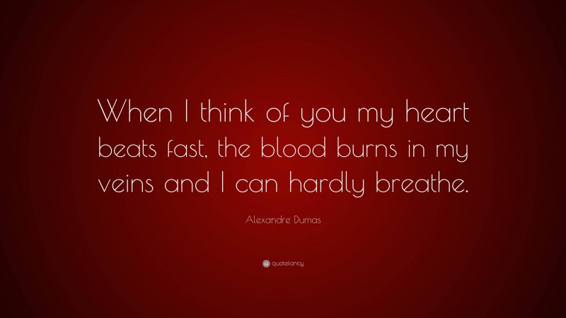 Alexandre Dumas Quote: “When I think of you my heart beats fast, the blood burns in my veins and I can hardly breathe.”