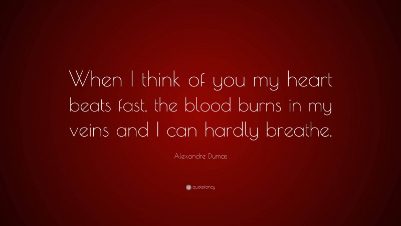 Alexandre Dumas Quote: “When I think of you my heart beats fast, the blood burns in my veins and I can hardly breathe.”