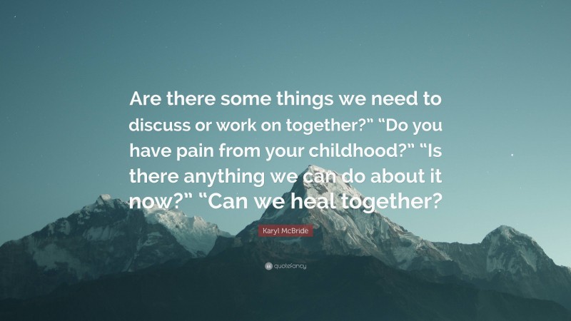 Karyl McBride Quote: “Are there some things we need to discuss or work on together?” “Do you have pain from your childhood?” “Is there anything we can do about it now?” “Can we heal together?”