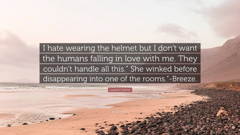 Laurann Dohner Quote: “I hate wearing the helmet but I don’t want the humans falling in love with me. They couldn’t handle all this.” She winked before disappearing into one of the rooms.“-Breeze.”