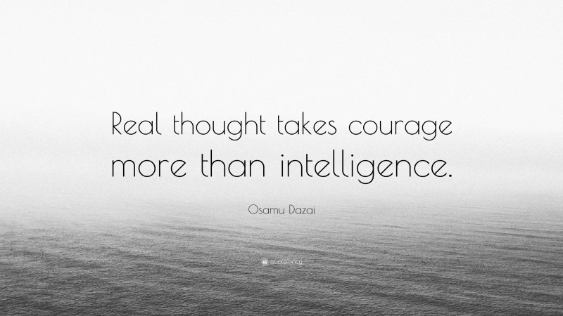 Osamu Dazai Quote: “Real thought takes courage more than intelligence.”