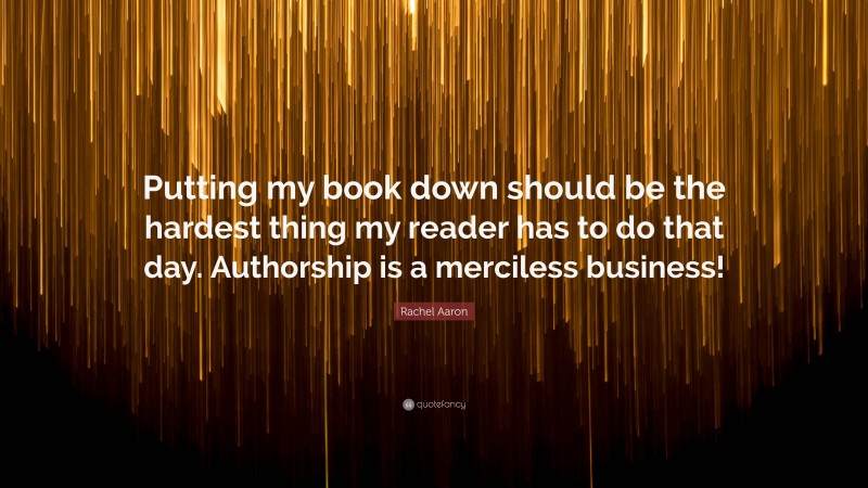 Rachel Aaron Quote: “Putting my book down should be the hardest thing my reader has to do that day. Authorship is a merciless business!”
