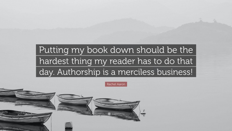 Rachel Aaron Quote: “Putting my book down should be the hardest thing my reader has to do that day. Authorship is a merciless business!”