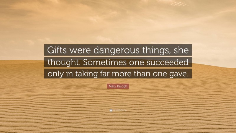 Mary Balogh Quote: “Gifts were dangerous things, she thought. Sometimes one succeeded only in taking far more than one gave.”