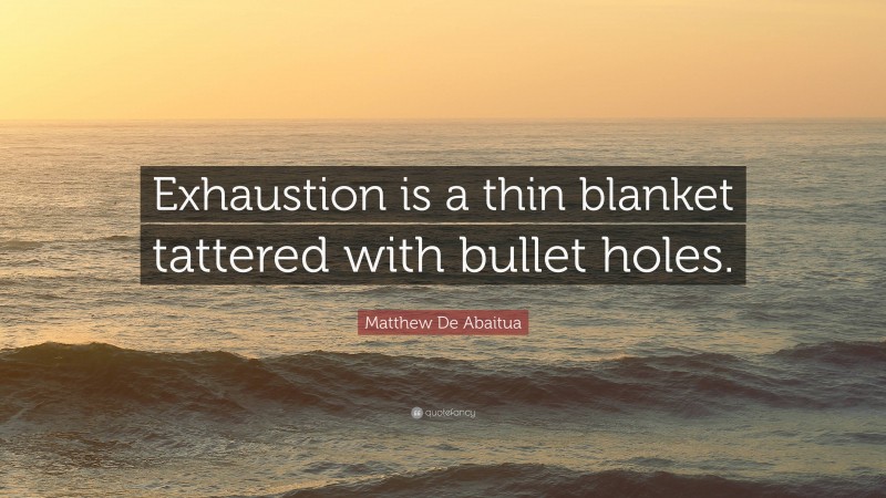 Matthew De Abaitua Quote: “Exhaustion is a thin blanket tattered with bullet holes.”