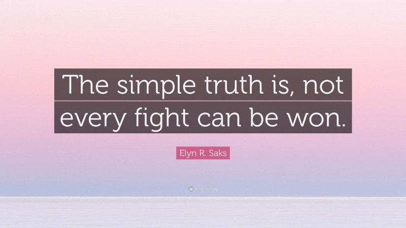 Elyn R. Saks Quote: “The simple truth is, not every fight can be won.”