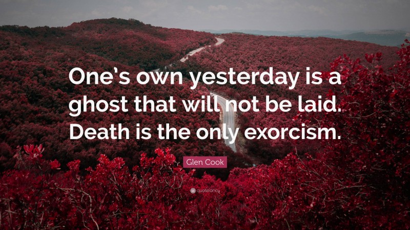Glen Cook Quote: “One’s own yesterday is a ghost that will not be laid. Death is the only exorcism.”