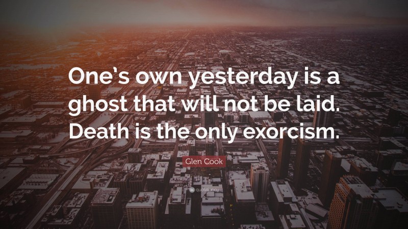 Glen Cook Quote: “One’s own yesterday is a ghost that will not be laid. Death is the only exorcism.”