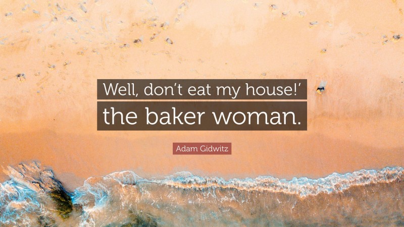 Adam Gidwitz Quote: “Well, don’t eat my house!’ the baker woman.”