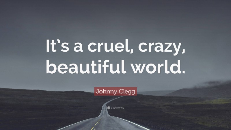 Johnny Clegg Quote: “It’s a cruel, crazy, beautiful world.”