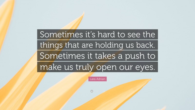 Lara Adrian Quote: “Sometimes it’s hard to see the things that are holding us back. Sometimes it takes a push to make us truly open our eyes.”