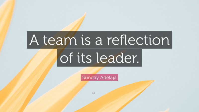 Sunday Adelaja Quote: “A team is a reflection of its leader.”