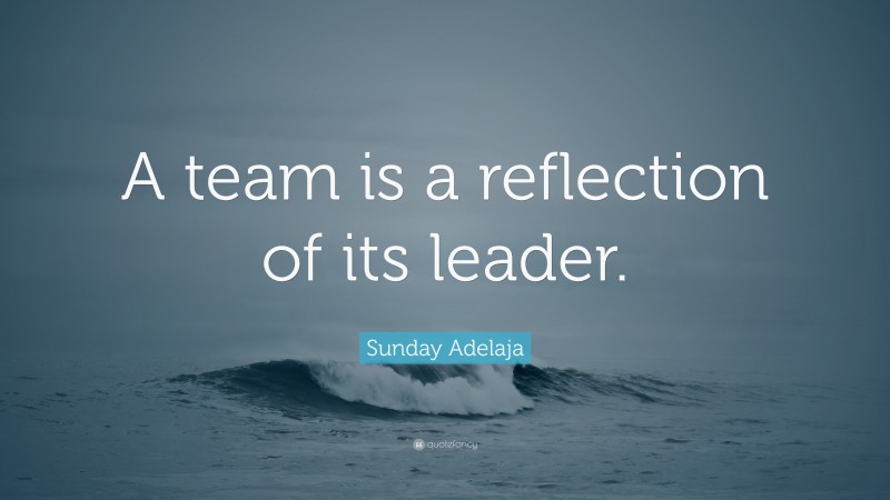 Sunday Adelaja Quote: “A team is a reflection of its leader.”