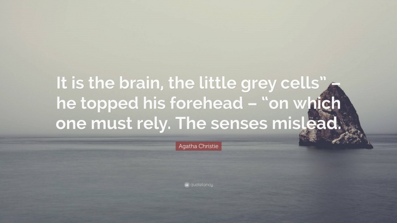 Agatha Christie Quote: “It is the brain, the little grey cells” – he topped his forehead – “on which one must rely. The senses mislead.”