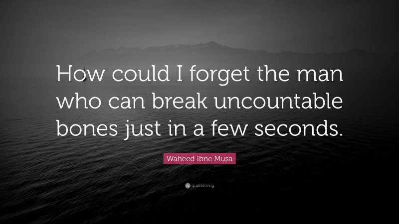 Waheed Ibne Musa Quote: “How could I forget the man who can break uncountable bones just in a few seconds.”