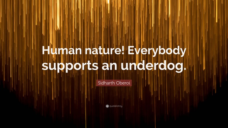 Sidharth Oberoi Quote: “Human nature! Everybody supports an underdog.”