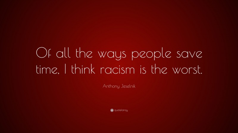 Anthony Jeselnik Quote: “Of all the ways people save time, I think racism is the worst.”