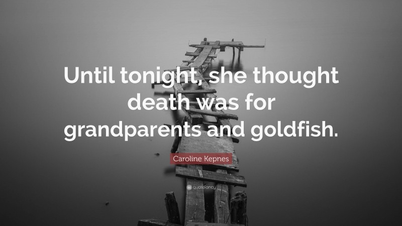 Caroline Kepnes Quote: “Until tonight, she thought death was for grandparents and goldfish.”