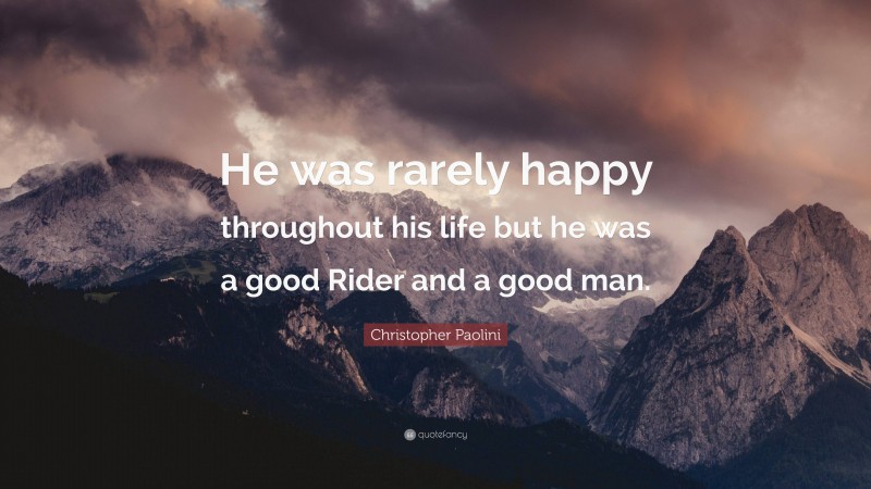 Christopher Paolini Quote: “He was rarely happy throughout his life but he was a good Rider and a good man.”