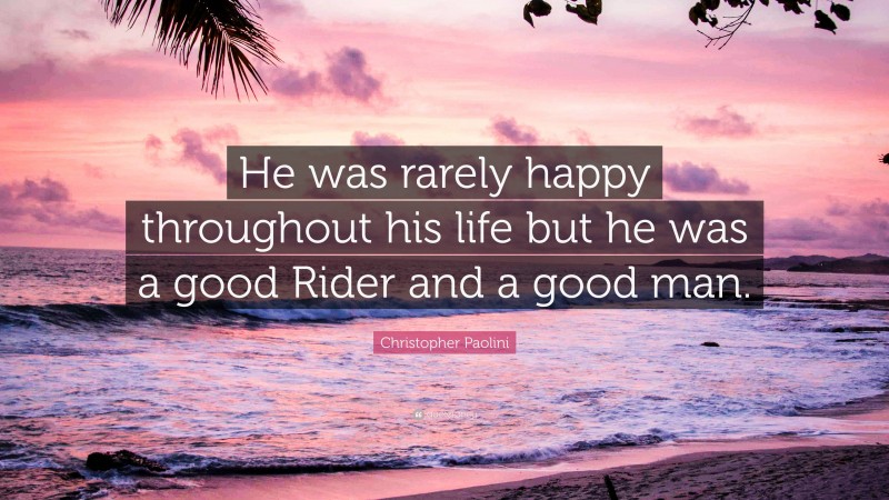 Christopher Paolini Quote: “He was rarely happy throughout his life but he was a good Rider and a good man.”