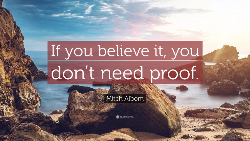 Mitch Albom Quote: “If you believe it, you don’t need proof.”