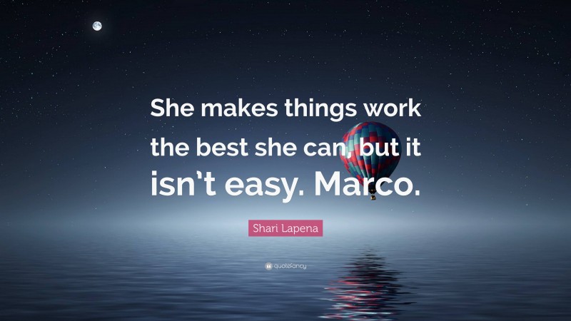 Shari Lapena Quote: “She makes things work the best she can, but it isn’t easy. Marco.”
