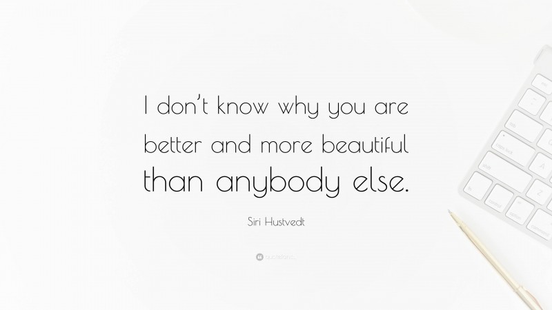 Siri Hustvedt Quote: “I don’t know why you are better and more beautiful than anybody else.”