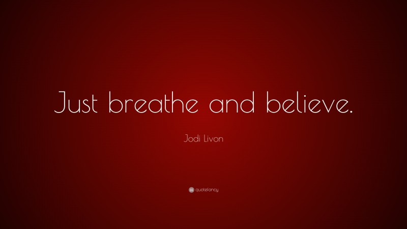 Jodi Livon Quote: “Just breathe and believe.”