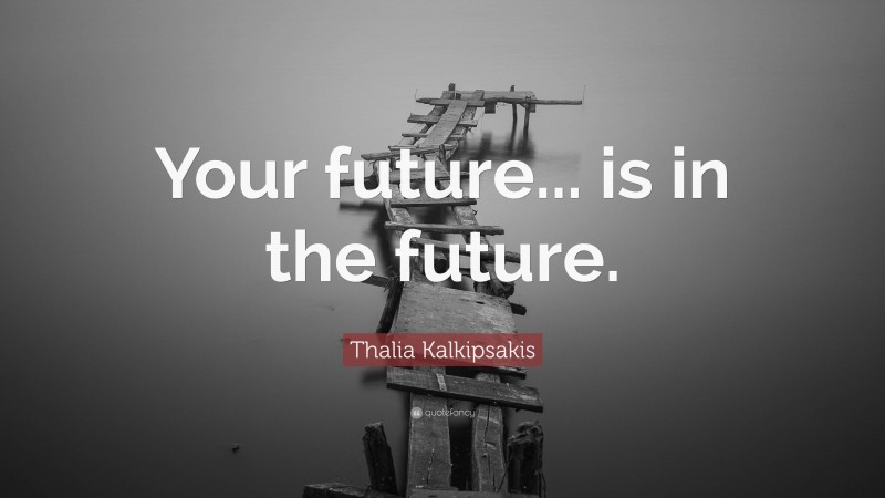 Thalia Kalkipsakis Quote: “Your future... is in the future.”