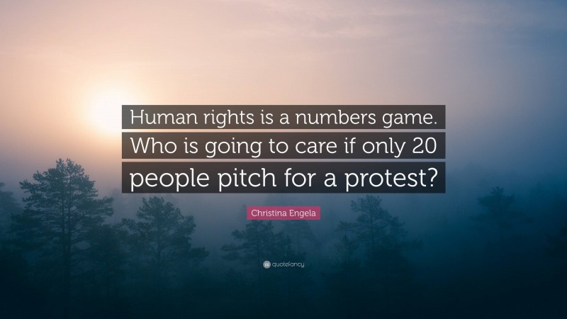 Christina Engela Quote: “Human rights is a numbers game. Who is going to care if only 20 people pitch for a protest?”