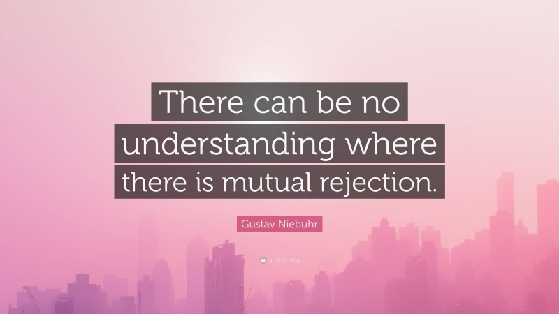 Gustav Niebuhr Quote: “There can be no understanding where there is mutual rejection.”