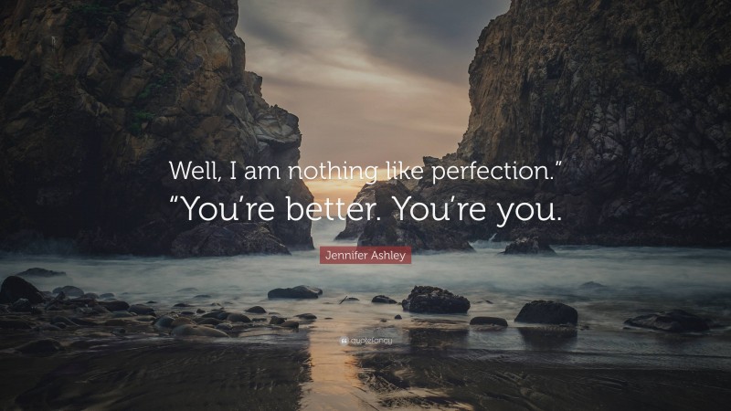 Jennifer Ashley Quote: “Well, I am nothing like perfection.” “You’re better. You’re you.”