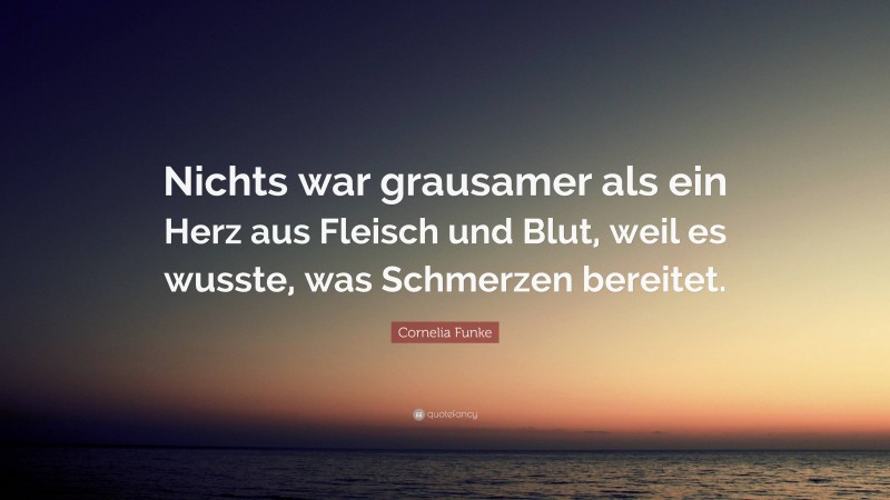 Cornelia Funke Quote: “Nichts war grausamer als ein Herz aus Fleisch und Blut, weil es wusste, was Schmerzen bereitet.”