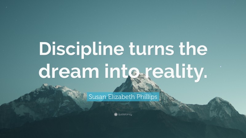 Susan Elizabeth Phillips Quote: “Discipline turns the dream into reality.”