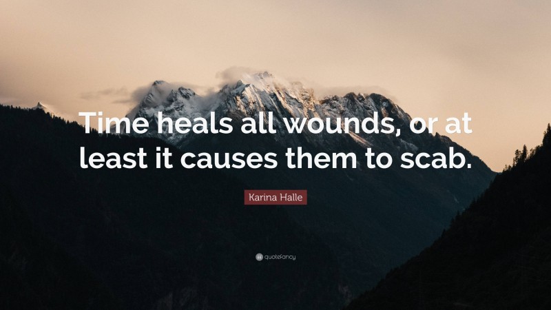 Karina Halle Quote: “Time heals all wounds, or at least it causes them to scab.”