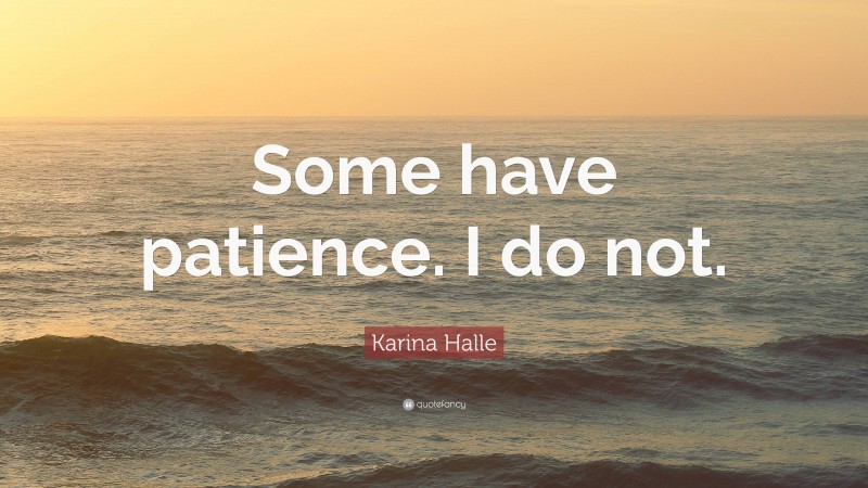 Karina Halle Quote: “Some have patience. I do not.”