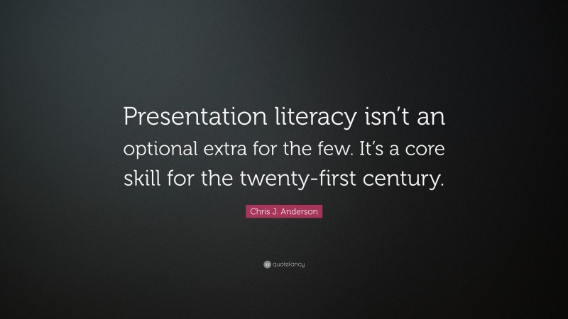 Chris J. Anderson Quote: “Presentation literacy isn’t an optional extra for the few. It’s a core skill for the twenty-first century.”