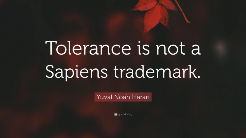 Yuval Noah Harari Quote: “Tolerance is not a Sapiens trademark.”