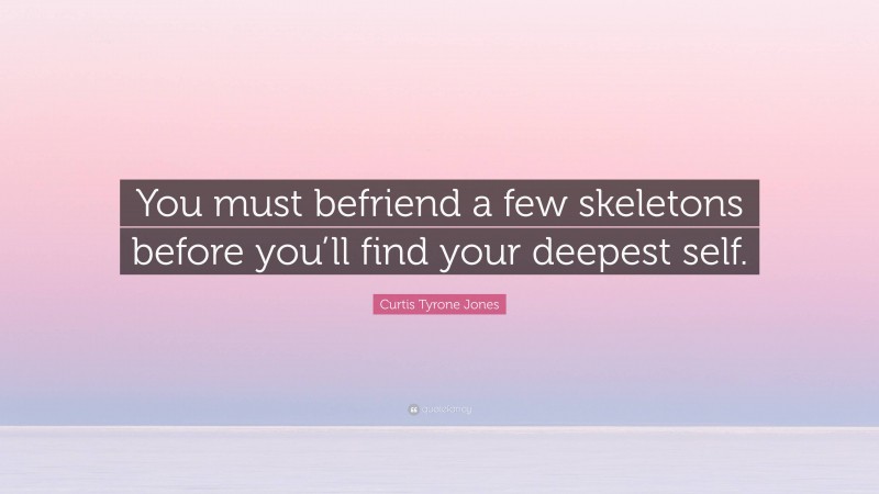 Curtis Tyrone Jones Quote: “You must befriend a few skeletons before you’ll find your deepest self.”