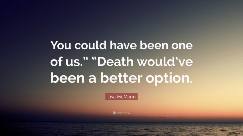 Lisa McMann Quote: “You could have been one of us.” “Death would’ve been a better option.”