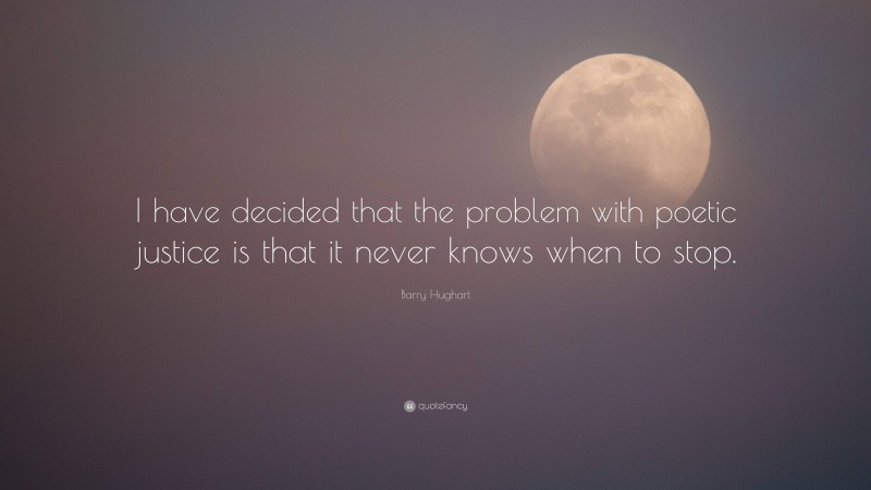 Barry Hughart Quote: “I have decided that the problem with poetic justice is that it never knows when to stop.”