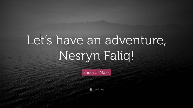 Sarah J. Maas Quote: “Let’s have an adventure, Nesryn Faliq!”