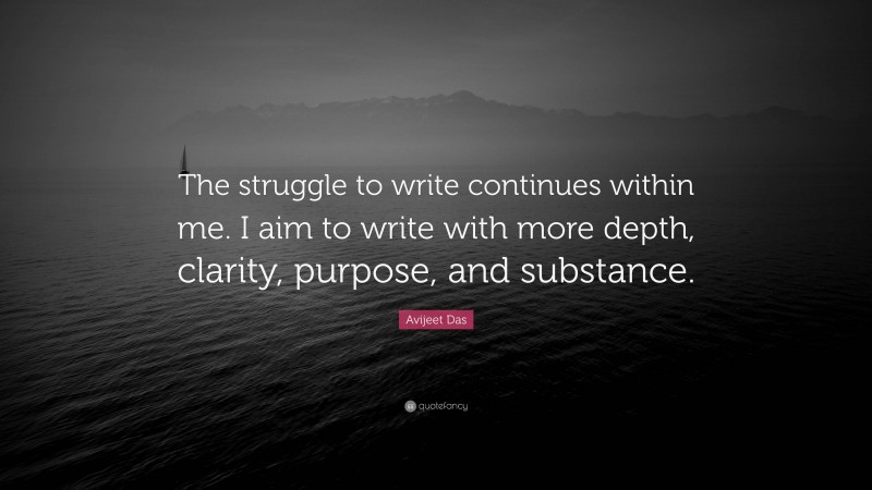 Avijeet Das Quote: “The struggle to write continues within me. I aim to write with more depth, clarity, purpose, and substance.”