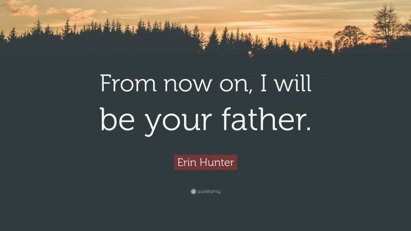 Erin Hunter Quote: “From now on, I will be your father.”