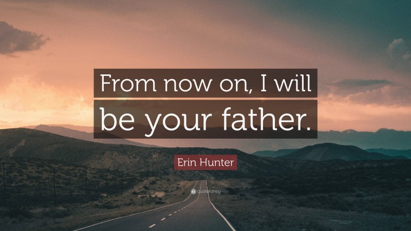 Erin Hunter Quote: “From now on, I will be your father.”