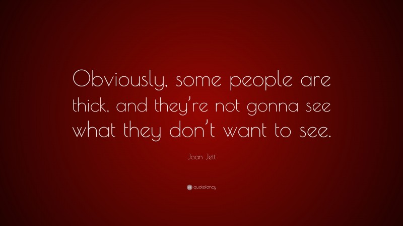 Joan Jett Quote: “Obviously, some people are thick, and they’re not gonna see what they don’t want to see.”
