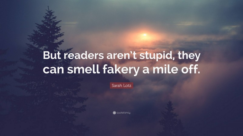 Sarah Lotz Quote: “But readers aren’t stupid, they can smell fakery a mile off.”