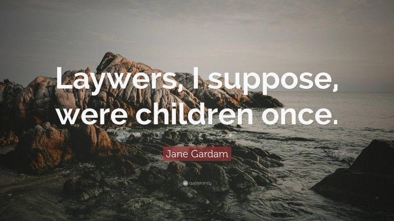 Jane Gardam Quote: “Laywers, I suppose, were children once.”